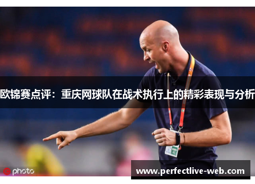 欧锦赛点评：重庆网球队在战术执行上的精彩表现与分析