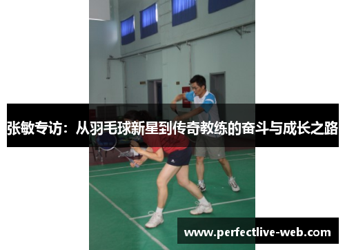 张敏专访：从羽毛球新星到传奇教练的奋斗与成长之路