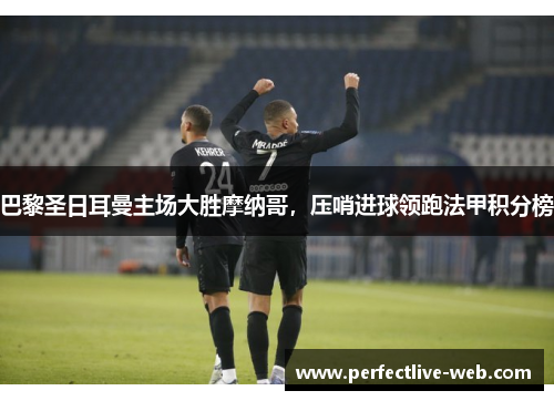 巴黎圣日耳曼主场大胜摩纳哥，压哨进球领跑法甲积分榜