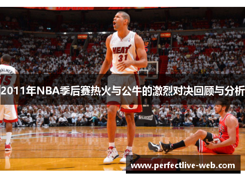2011年NBA季后赛热火与公牛的激烈对决回顾与分析