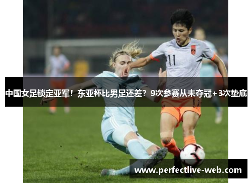 中国女足锁定亚军！东亚杯比男足还差？9次参赛从未夺冠+3次垫底