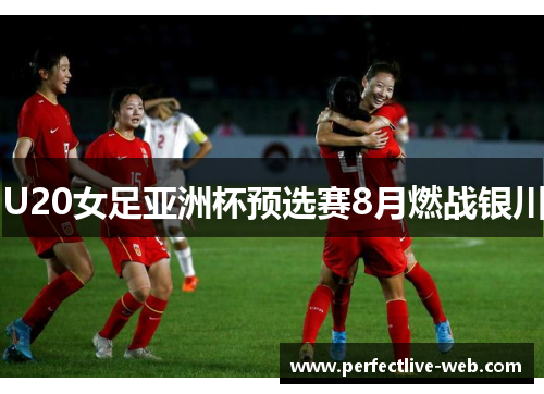 U20女足亚洲杯预选赛8月燃战银川