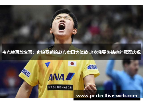 韦克林再放豪言：世锦赛输给赵心童因为体能 这次我要终结他的冠军庆祝